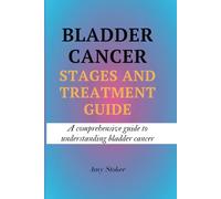 BLADDER CANCER STAGES AND TREATMENT GUIDE: A comprehensive guide to understanding bladder cancer