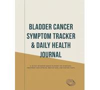 Bladder Cancer Symptom Tracker & Daily Health Journal: A 30-Day Evidence-Based Planner for Symptoms, Treatment Side Effects, Medications, and Doctor Visits
