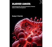 Bladder Cancer: Understanding Risk, Recognizing Symptoms, Treatment Options & Effective Management (Cancer Management)