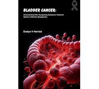 Bladder Cancer: Understanding Risk, Recognizing Symptoms, Treatment Options & Effective Management (Cancer Management)