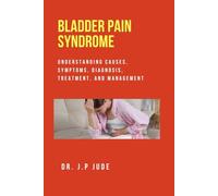BLADDER PAIN SYNDROME: UNDERSTANDING CAUSES, SYMPTOMS, DIAGNOSIS, TREATMENT, AND MANAGEMENT