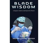 BLADE WISDOM: A Surgeon's Guide to Life Beyond the Theatre
