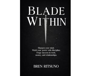 Blade Within: Sharpen your mind. Wield your power with discipline. Forge success in work, money, and relationships.