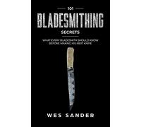 Bladesmithing: 101 Bladesmithing Secrets: What Every Bladesmith Should Know Before Making His Next Knife