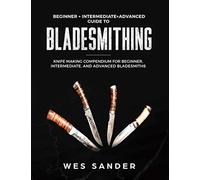 Bladesmithing: Beginner + Intermediate + Advanced Guide to Bladesmithing: Knife Making Compendium for Beginner, Intermediate, and Advanced Bladesmiths (Your First Year of Knifemaking)
