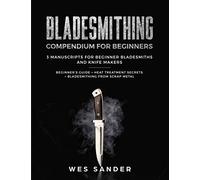 Bladesmithing Compendium for Beginners: Beginner's Guide + Heat Treatment Secrets + Bladesmithing from Scrap Metal: 3 Manuscripts for Beginner Bladesmiths and Knife Makers