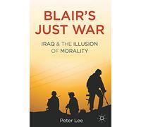 Blair's Just War: Iraq and the Illusion of Morality
