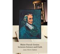 Blaise Pascal : Le génie entre science et foi: Vie et pensée d'un prodige qui a révolutionné les mathématiques, la physique et la philosophie dans la France du XVIIe siècle.