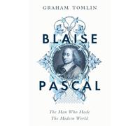 Blaise Pascal: The Man Who Made the Modern World