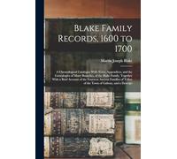 Blake Family Records, 1600 to 1700; a Chronological Catalogue With Notes, Appendices, and the Genealogies of Many Branches, of the Blake Family, ... Tribes of the Town of Galway, and a Descript