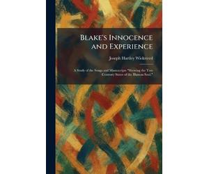 Blake's Innocence and Experience: A Study of the Songs and Manuscripts "Shewing the Two Contrary States of the Human Soul,"