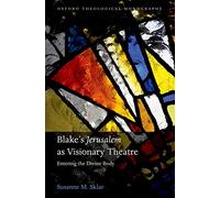 Blake's 'Jerusalem' As Visionary Theatre: Entering the Divine Body (Oxford Theological Monographs)