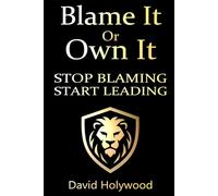 Blame It Or Own It: Stop Blaming - Start Leading (Cut The Crap Leadership™)
