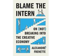 Blame the Intern : On (Not) Breaking into the Creative Economy