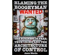 Blaming the Boogeyman: The Business of Fear: True Crime and the Architecture of Control (1888-2025) (The Myths and the Machine)