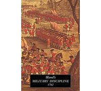 Bland's Military Discipline 1762: in Which is Laid Down and Explained the Duty of the Officer and Soldier