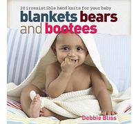 Blankets, Bears and Bootees: 20 Irresistible Hand Knits for Your Baby