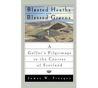 Blasted Heaths and Blessed Green: A Golfer's Pilgrimage to the Courses of Scotland