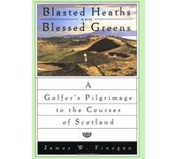 Blasted Heaths and Blessed Greens: Golfer's Pilgrimage to the Courses of Scotland