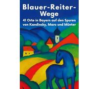 Blauer-Reiter-Wege: 41 Orte in Bayern auf den Spuren von Kandinsky, Marc und Münter