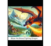 Blaze the Brave Fighting Dragon: A Fire-Breathing Adventure of Courage and Friendship