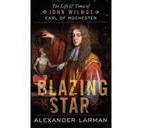 Blazing Star: The Life and Times of John Wilmot, Earl of Rochester