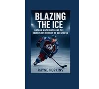 Blazing the Ice: Nathan MacKinnon and the Relentless Pursuit of Greatness