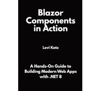Blazor Components in Action: A Hands-On Guide to Building Modern Web Apps with .NET 8
