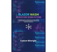 Blazor Wasm Architecture Design Patterns: The Definitive Guide to Building Enterprise-Grade Frontends with C# and .NET, Featuring The Playbook for ... State Management. (The Caelum Protocol)