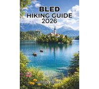 BLED HIKING GUIDE 2026: Lake Bled, Vintgar Gorge & Julian Alps Trails, Scenic Viewpoints, Routes, Itineraries, Safety Tips & Hidden Gems (Uncharted ... Discover Hidden Paths Across Every Landscape)