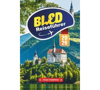 BLED REISEFÜHRER 2026: Entdecken Sie Sloweniens märchenhafte Seestadt mit atemberaubender Aussicht, Inselkirche, Burgbesichtigungen, Wanderwegen und Reisetipps
