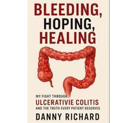 Bleeding, Hoping, Healing: My Fight Through Ulcerative Colitis and the Truth Every Patient Deserves