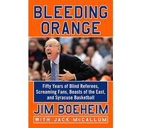 Bleeding Orange: Fifty Years of Blind Referees, Screaming Fans, Beasts of the East, and Syracuse Basketball