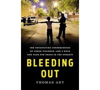 Bleeding Out: The Devastating Consequences of Urban Violence--and a Bold New Plan for Peace in the Streets