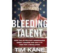 Bleeding Talent: How the US Military Mismanages Great Leaders and Why It's Time for a Revolution