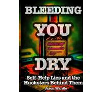 Bleeding You Dry: Self-Help Lies and the Hucksters Behind Them (1900-2025) (The Myths and the Machine)