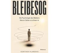 Bleibesog: Die Psychologie des Bleibens - Warum Gehen so schwer ist