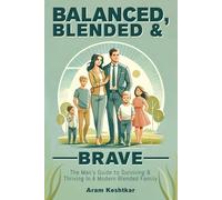 Blended Balanced And Brave: The Man's Guide To Surviving And Thriving In A Modern Blended Family: Proven Strategies To Help Men Navigate A New Family Dynamic And Build Loving Relationships