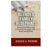 Blended Family Blueprints: Strategies to Overcome 10 Common Struggles and Build Lasting Unity