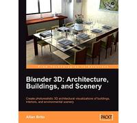 Blender 3D Architecture, Buildings, and Scenery: Create photorealistic 3D architectural visualizations of buildings, interiors, and environmental scenery