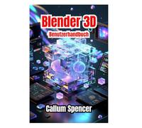Blender 3D Benutzerhandbuch 2026: Schritt-für-Schritt-Anleitungen, kreative Techniken und Profi-Tipps für 3D-Modellierung, Animation und Rendering.