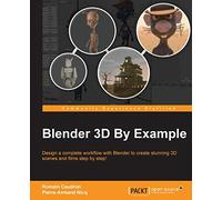 Blender 3D By Example: Design a complete workflow with Blender to create stunning 3D scenes and films step-by-step!