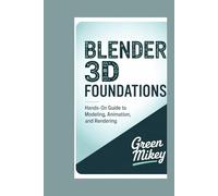 Blender 3D Foundations: Hands-On Guide to Modeling, Animation, and Rendering