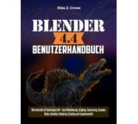 Blender 4.4 Benutzerhandbuch: Wo Kreativität auf Technologie trifft durch Modellierung, Bildhauerei, Texturierung, Geometrieknoten, Animation, Rendering, Skripting und Zusammenarbeit“
