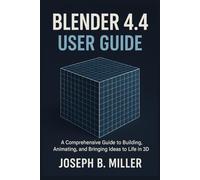 Blender 4.4 User Guide: A Comprehensive Guide to Building, Animating, and Bringing Ideas to Life in 3D