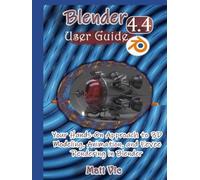 Blender 4.4 User Guide: Your Hands-On Approach to 3D Modeling, Animation, and Eevee Rendering in Blender