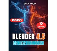 BLENDER 4.5 BENUTZERHANDBUCH: Das vollständige Schritt-für-Schritt-Handbuch für Anfänger zum Erlernen, Einrichten und Meistern von 3D-Design, Bildhauerei und Animation