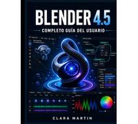 BLENDER 4.5 COMPLETO GUÍA DEL USUARIO: Manual paso a paso para nodos de modelado, animación, renderizado y geometría 3D en la última versión LTS.