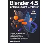 Blender 4.5 Einfach gemacht für Anfänger: Erstellen Sie portfolioreife Modelle, Texturen, Beleuchtungs-Setups, Animationen und Renderings