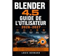 Blender 4.5 Guide de l'Utilisateur 2026-2027: Maîtrisez la Modélisation 3D, l'Animation et le Rendu Du Débutant au Créateur Confirmé